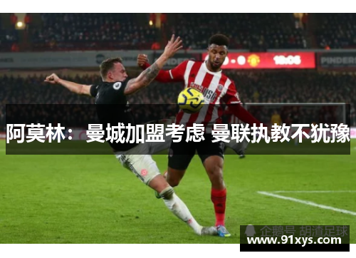 阿莫林：曼城加盟考虑 曼联执教不犹豫