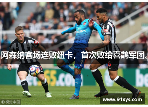 阿森纳客场连败纽卡，首次败给喜鹊军团。