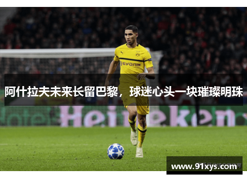 阿什拉夫未来长留巴黎，球迷心头一块璀璨明珠