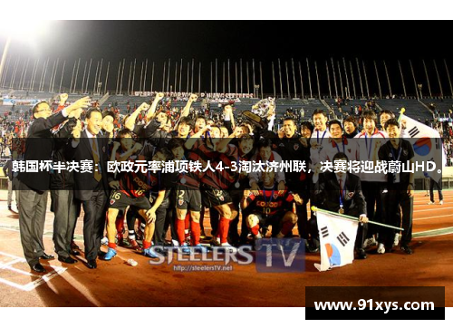韩国杯半决赛：欧政元率浦项铁人4-3淘汰济州联，决赛将迎战蔚山HD。