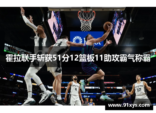 霍拉联手斩获51分12篮板11助攻霸气称霸