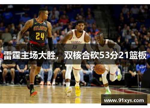雷霆主场大胜，双核合砍53分21篮板