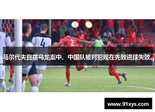 马尔代夫自摆乌龙案中，中国队被判犯规在先致进球失效。