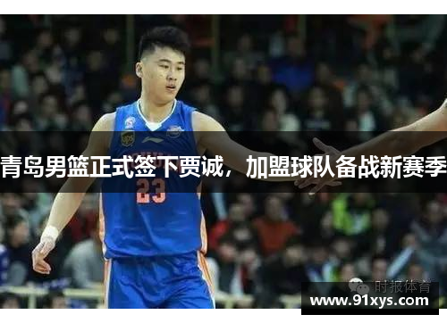 青岛男篮正式签下贾诚，加盟球队备战新赛季