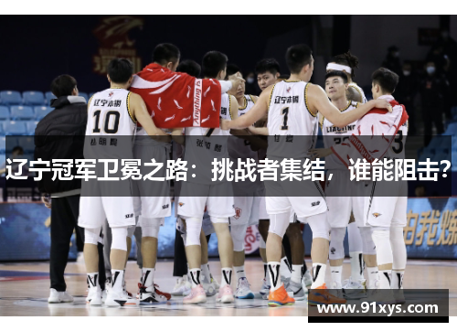辽宁冠军卫冕之路：挑战者集结，谁能阻击？